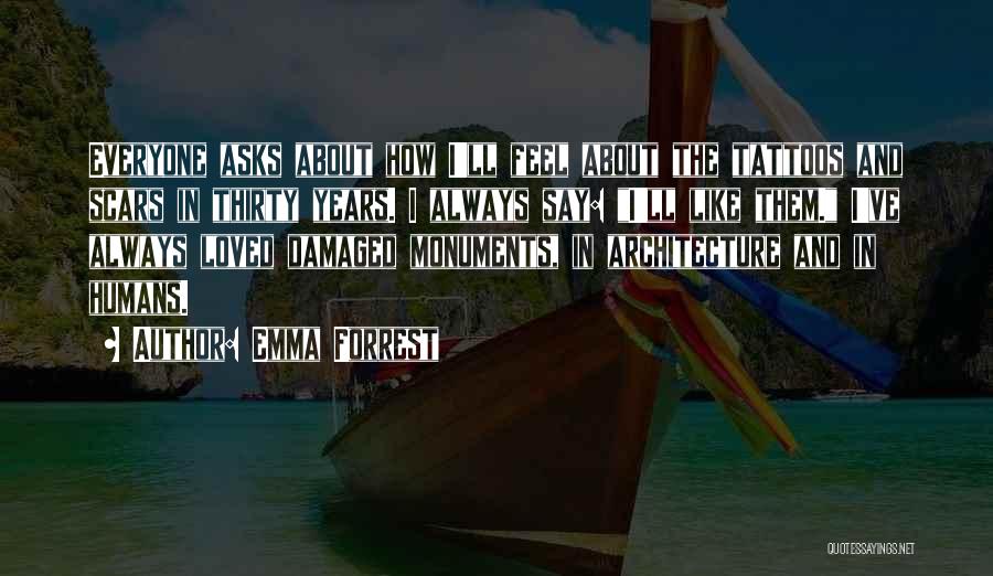 Emma Forrest Quotes: Everyone Asks About How I'll Feel About The Tattoos And Scars In Thirty Years. I Always Say: I'll Like Them.