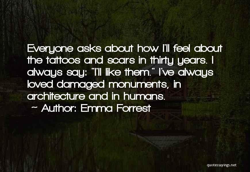 Emma Forrest Quotes: Everyone Asks About How I'll Feel About The Tattoos And Scars In Thirty Years. I Always Say: I'll Like Them.