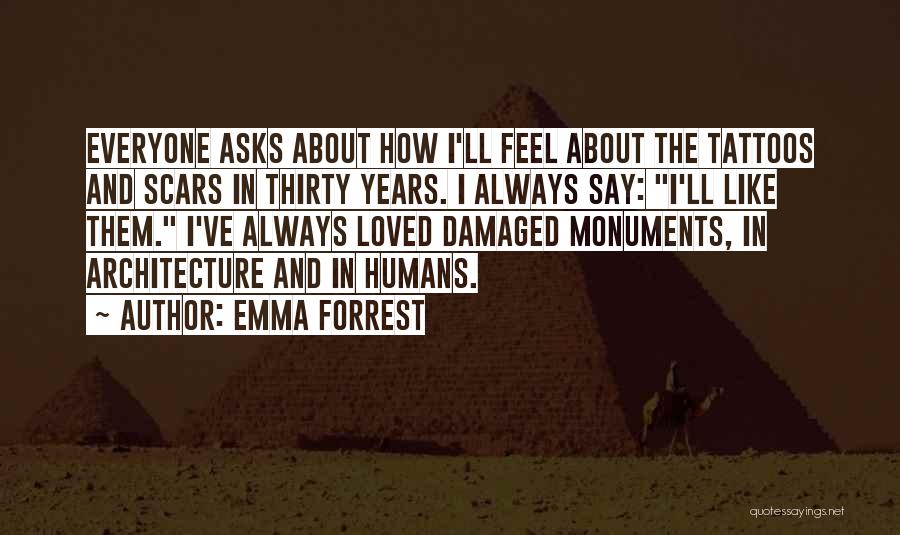 Emma Forrest Quotes: Everyone Asks About How I'll Feel About The Tattoos And Scars In Thirty Years. I Always Say: I'll Like Them.