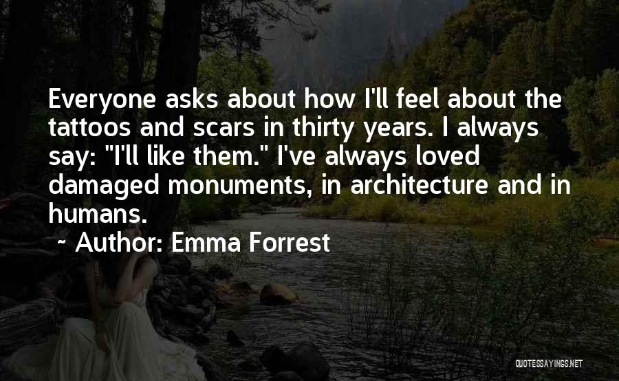 Emma Forrest Quotes: Everyone Asks About How I'll Feel About The Tattoos And Scars In Thirty Years. I Always Say: I'll Like Them.