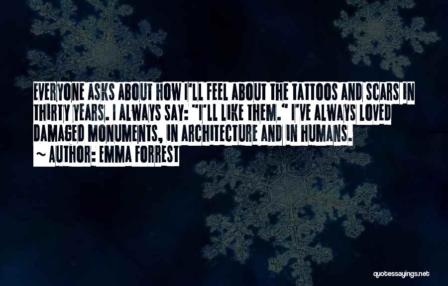 Emma Forrest Quotes: Everyone Asks About How I'll Feel About The Tattoos And Scars In Thirty Years. I Always Say: I'll Like Them.