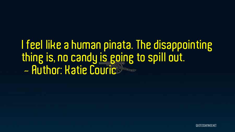 Katie Couric Quotes: I Feel Like A Human Pinata. The Disappointing Thing Is, No Candy Is Going To Spill Out.