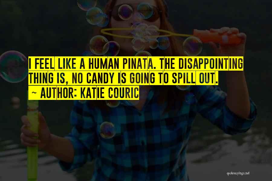 Katie Couric Quotes: I Feel Like A Human Pinata. The Disappointing Thing Is, No Candy Is Going To Spill Out.