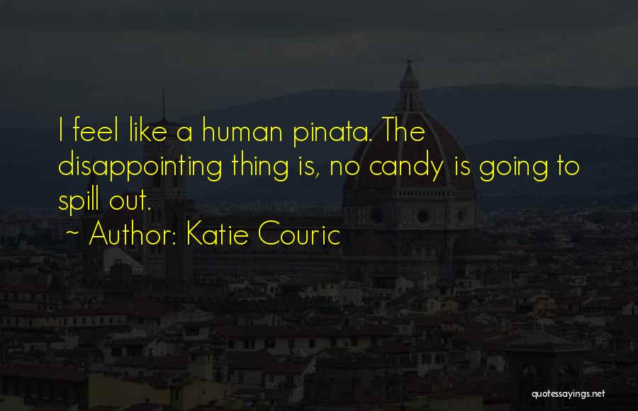 Katie Couric Quotes: I Feel Like A Human Pinata. The Disappointing Thing Is, No Candy Is Going To Spill Out.