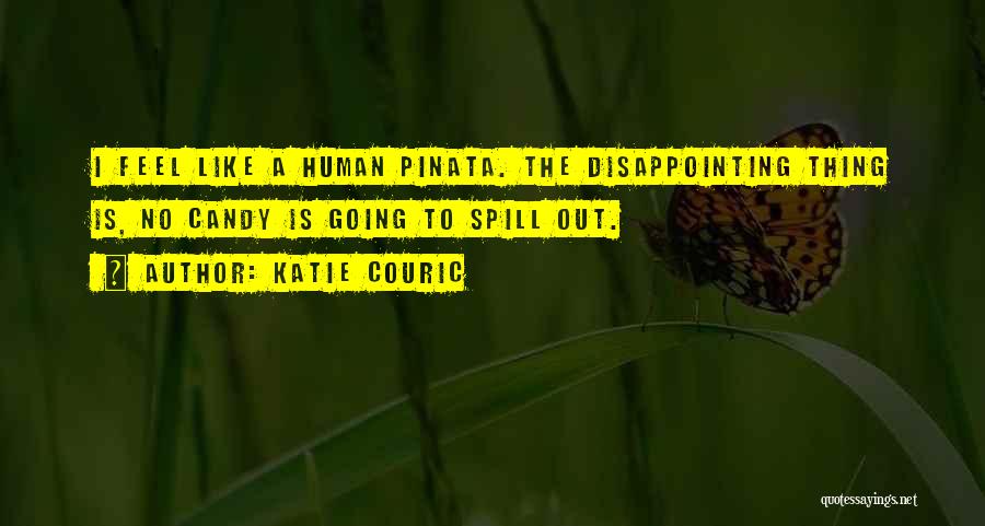 Katie Couric Quotes: I Feel Like A Human Pinata. The Disappointing Thing Is, No Candy Is Going To Spill Out.