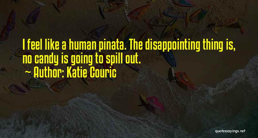 Katie Couric Quotes: I Feel Like A Human Pinata. The Disappointing Thing Is, No Candy Is Going To Spill Out.