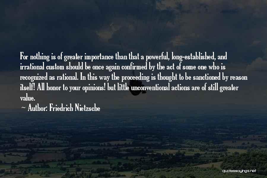 Friedrich Nietzsche Quotes: For Nothing Is Of Greater Importance Than That A Powerful, Long-established, And Irrational Custom Should Be Once Again Confirmed By