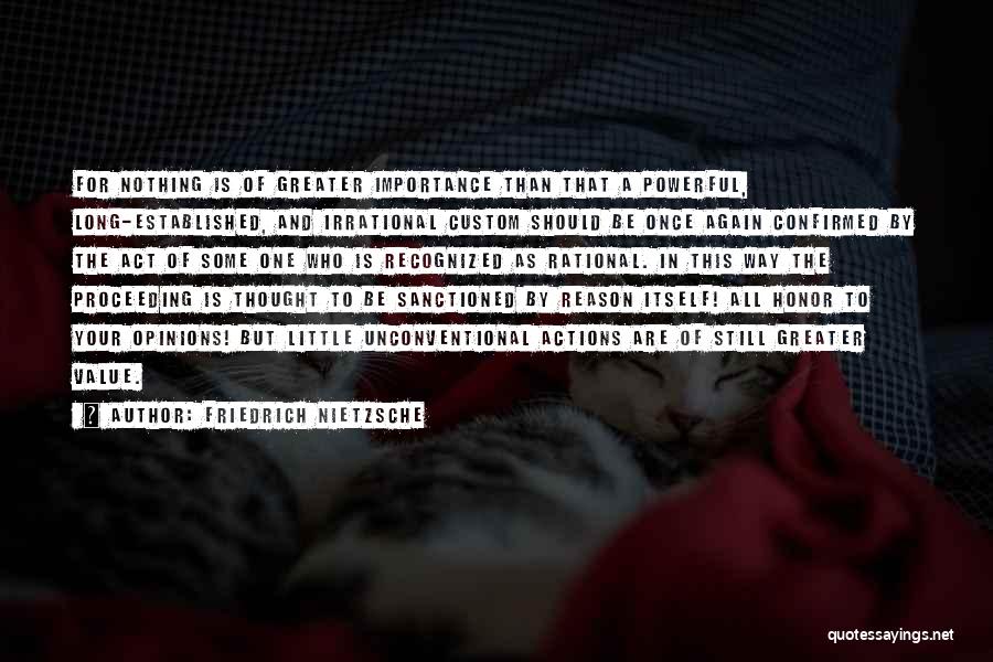 Friedrich Nietzsche Quotes: For Nothing Is Of Greater Importance Than That A Powerful, Long-established, And Irrational Custom Should Be Once Again Confirmed By