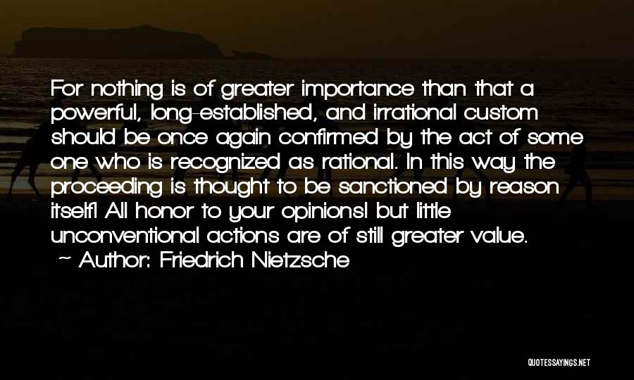 Friedrich Nietzsche Quotes: For Nothing Is Of Greater Importance Than That A Powerful, Long-established, And Irrational Custom Should Be Once Again Confirmed By