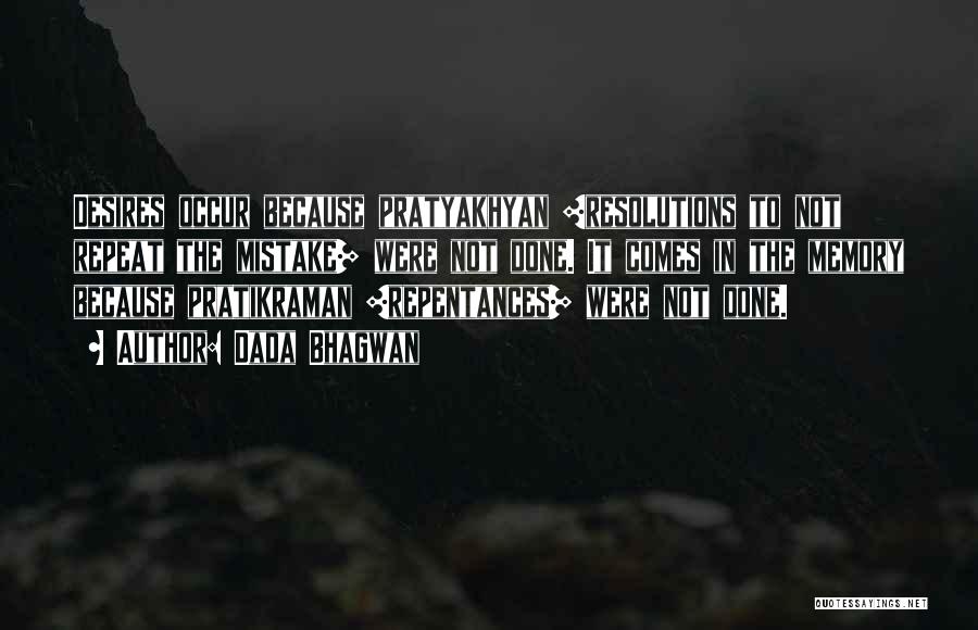 Dada Bhagwan Quotes: Desires Occur Because Pratyakhyan [resolutions To Not Repeat The Mistake] Were Not Done. It Comes In The Memory Because Pratikraman