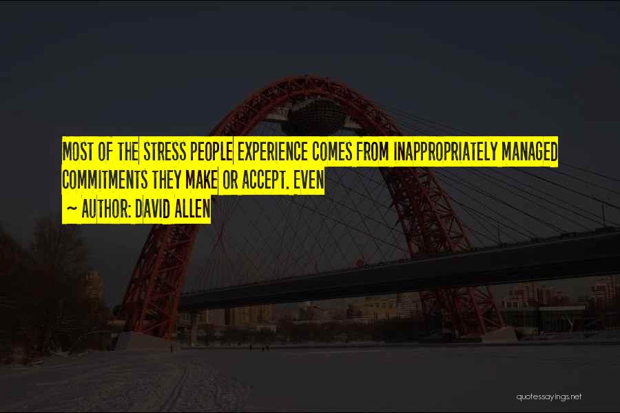 David Allen Quotes: Most Of The Stress People Experience Comes From Inappropriately Managed Commitments They Make Or Accept. Even