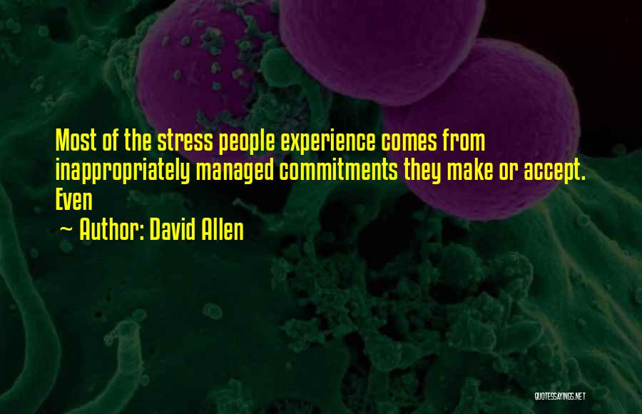 David Allen Quotes: Most Of The Stress People Experience Comes From Inappropriately Managed Commitments They Make Or Accept. Even