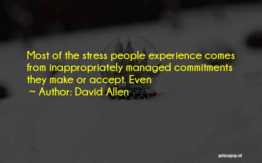 David Allen Quotes: Most Of The Stress People Experience Comes From Inappropriately Managed Commitments They Make Or Accept. Even