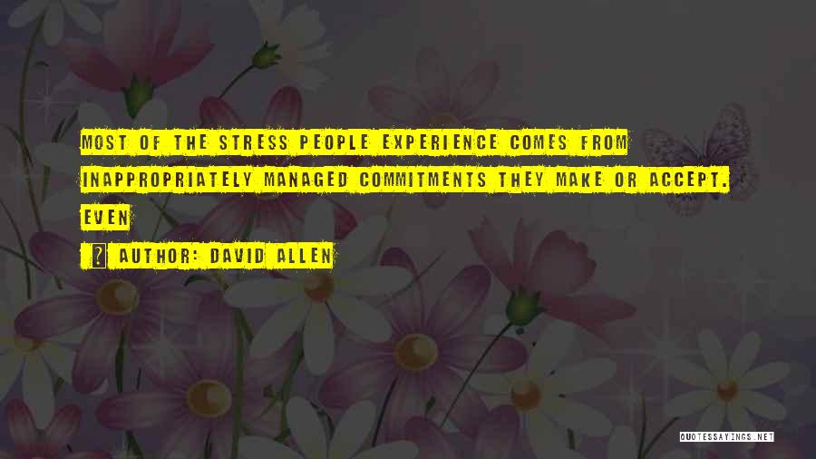 David Allen Quotes: Most Of The Stress People Experience Comes From Inappropriately Managed Commitments They Make Or Accept. Even