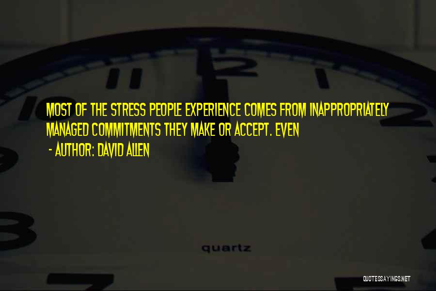 David Allen Quotes: Most Of The Stress People Experience Comes From Inappropriately Managed Commitments They Make Or Accept. Even