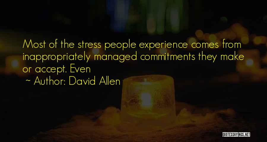 David Allen Quotes: Most Of The Stress People Experience Comes From Inappropriately Managed Commitments They Make Or Accept. Even