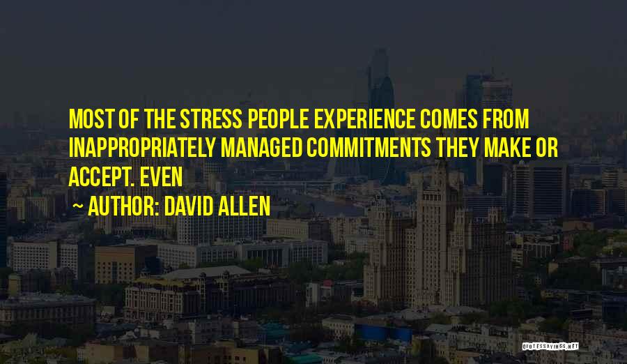 David Allen Quotes: Most Of The Stress People Experience Comes From Inappropriately Managed Commitments They Make Or Accept. Even
