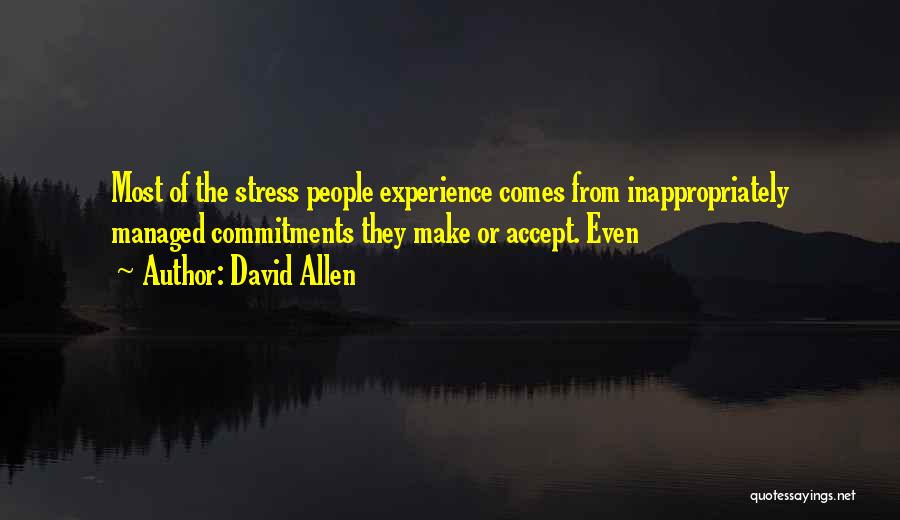 David Allen Quotes: Most Of The Stress People Experience Comes From Inappropriately Managed Commitments They Make Or Accept. Even