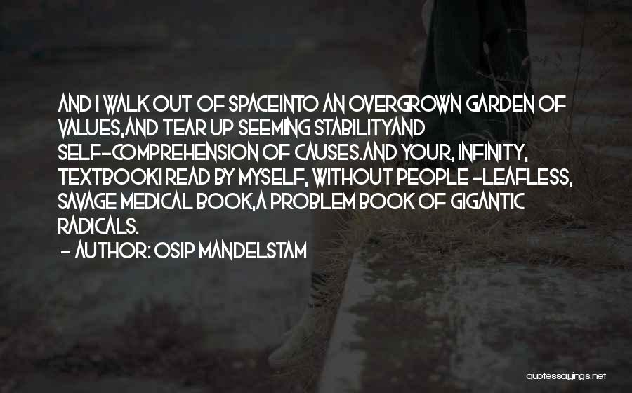 Osip Mandelstam Quotes: And I Walk Out Of Spaceinto An Overgrown Garden Of Values,and Tear Up Seeming Stabilityand Self-comprehension Of Causes.and Your, Infinity,