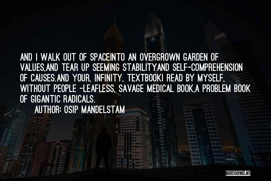 Osip Mandelstam Quotes: And I Walk Out Of Spaceinto An Overgrown Garden Of Values,and Tear Up Seeming Stabilityand Self-comprehension Of Causes.and Your, Infinity,