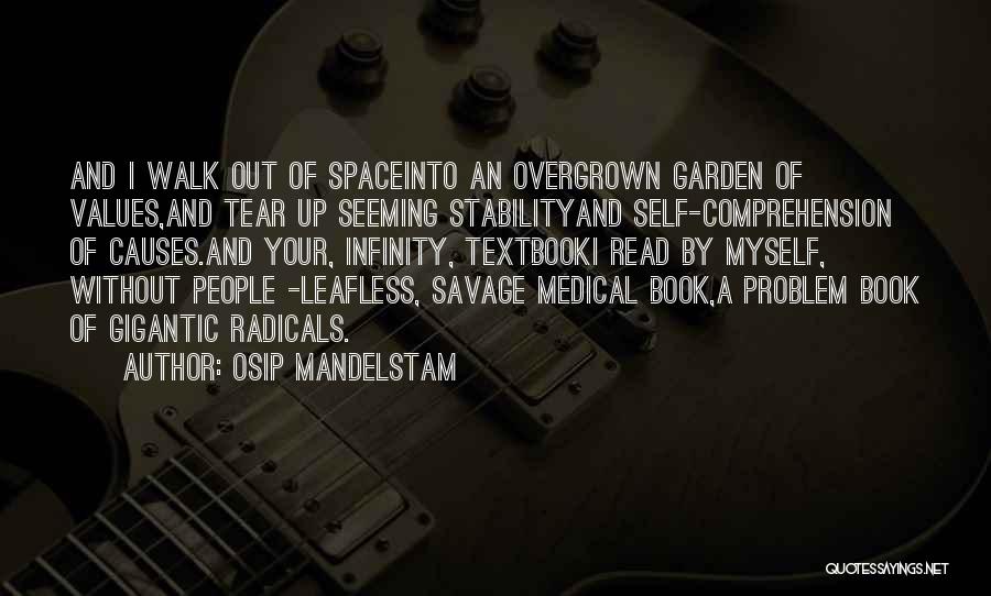 Osip Mandelstam Quotes: And I Walk Out Of Spaceinto An Overgrown Garden Of Values,and Tear Up Seeming Stabilityand Self-comprehension Of Causes.and Your, Infinity,