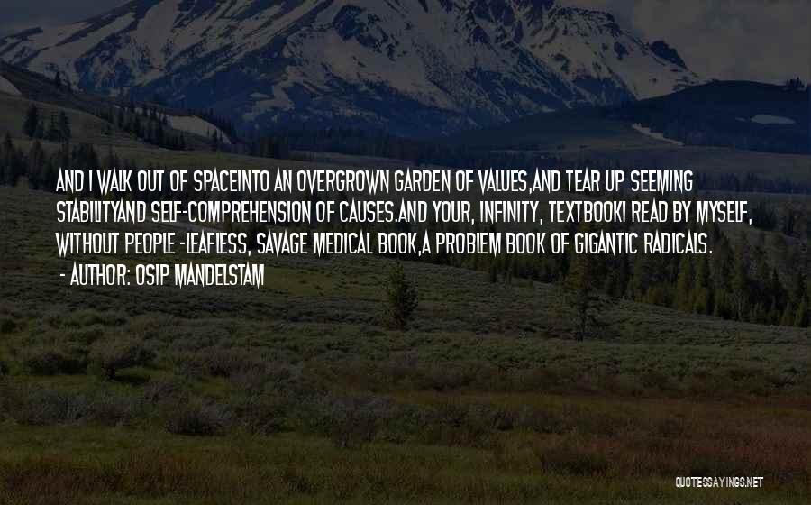 Osip Mandelstam Quotes: And I Walk Out Of Spaceinto An Overgrown Garden Of Values,and Tear Up Seeming Stabilityand Self-comprehension Of Causes.and Your, Infinity,