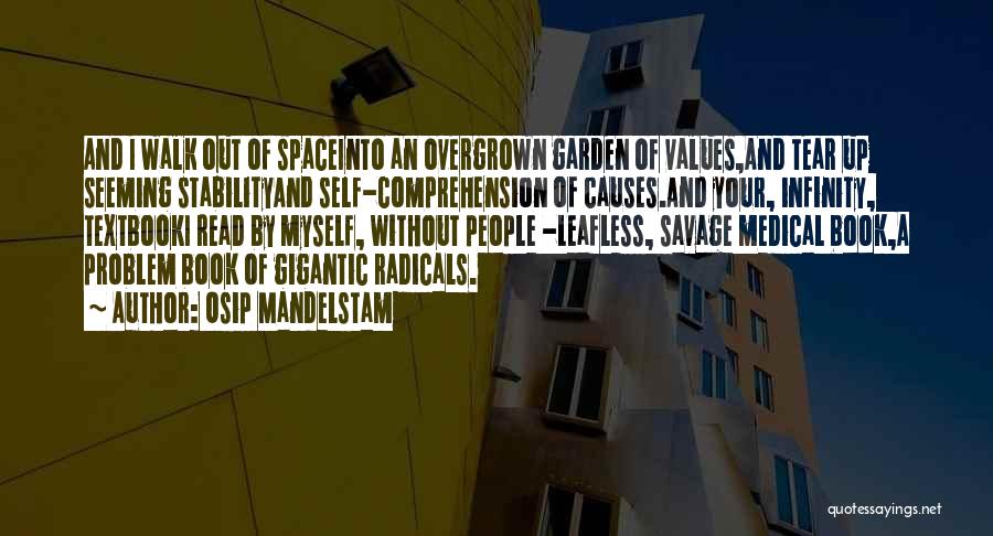 Osip Mandelstam Quotes: And I Walk Out Of Spaceinto An Overgrown Garden Of Values,and Tear Up Seeming Stabilityand Self-comprehension Of Causes.and Your, Infinity,