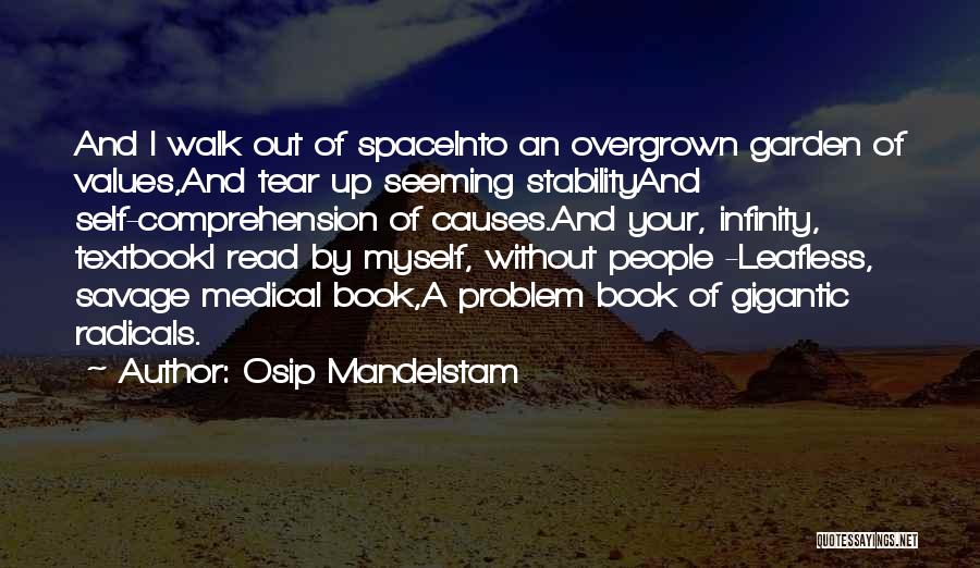 Osip Mandelstam Quotes: And I Walk Out Of Spaceinto An Overgrown Garden Of Values,and Tear Up Seeming Stabilityand Self-comprehension Of Causes.and Your, Infinity,