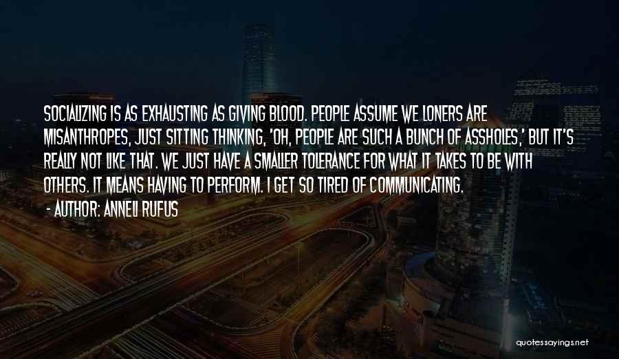 Anneli Rufus Quotes: Socializing Is As Exhausting As Giving Blood. People Assume We Loners Are Misanthropes, Just Sitting Thinking, 'oh, People Are Such