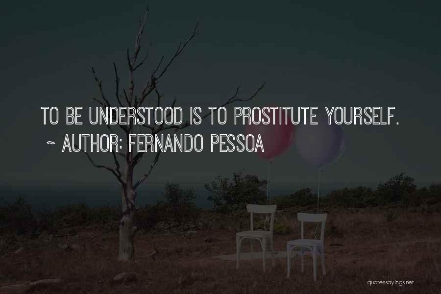 Fernando Pessoa Quotes: To Be Understood Is To Prostitute Yourself.
