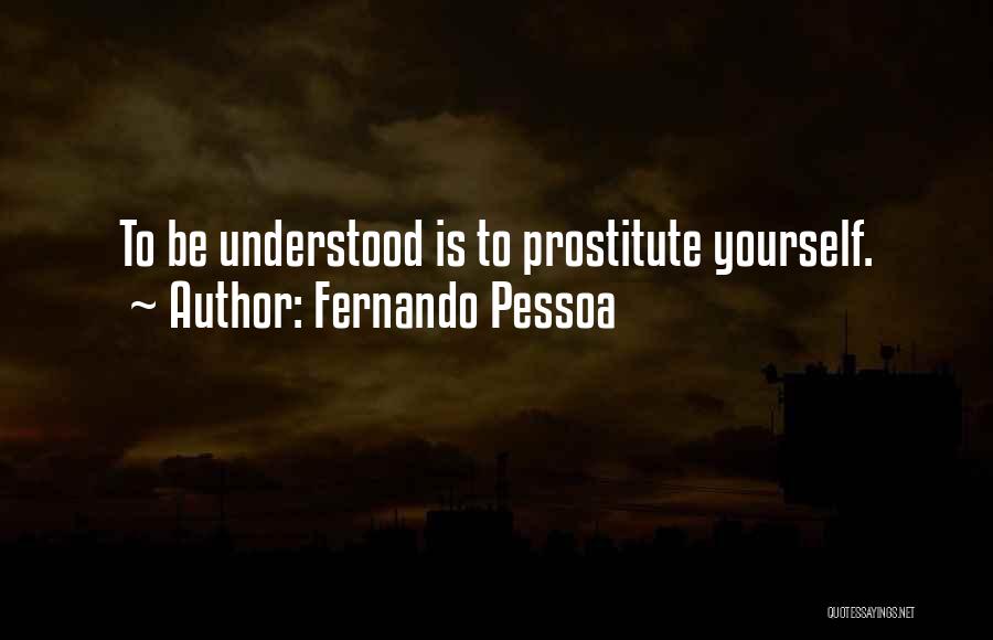 Fernando Pessoa Quotes: To Be Understood Is To Prostitute Yourself.