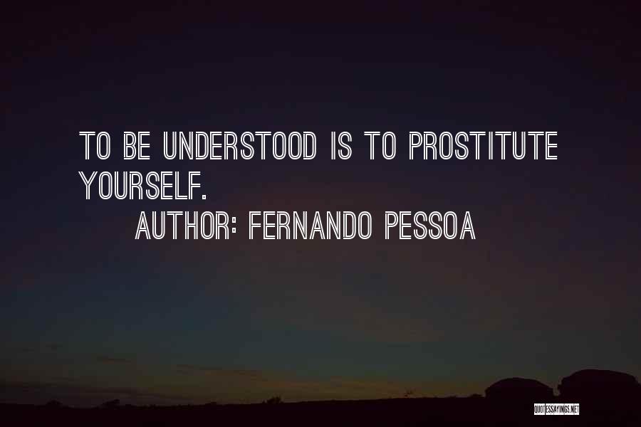 Fernando Pessoa Quotes: To Be Understood Is To Prostitute Yourself.