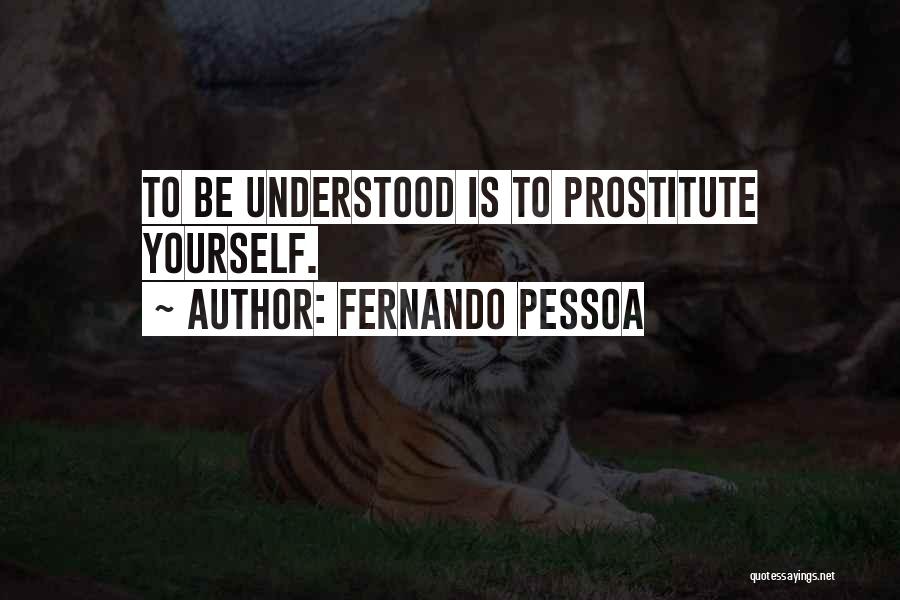 Fernando Pessoa Quotes: To Be Understood Is To Prostitute Yourself.