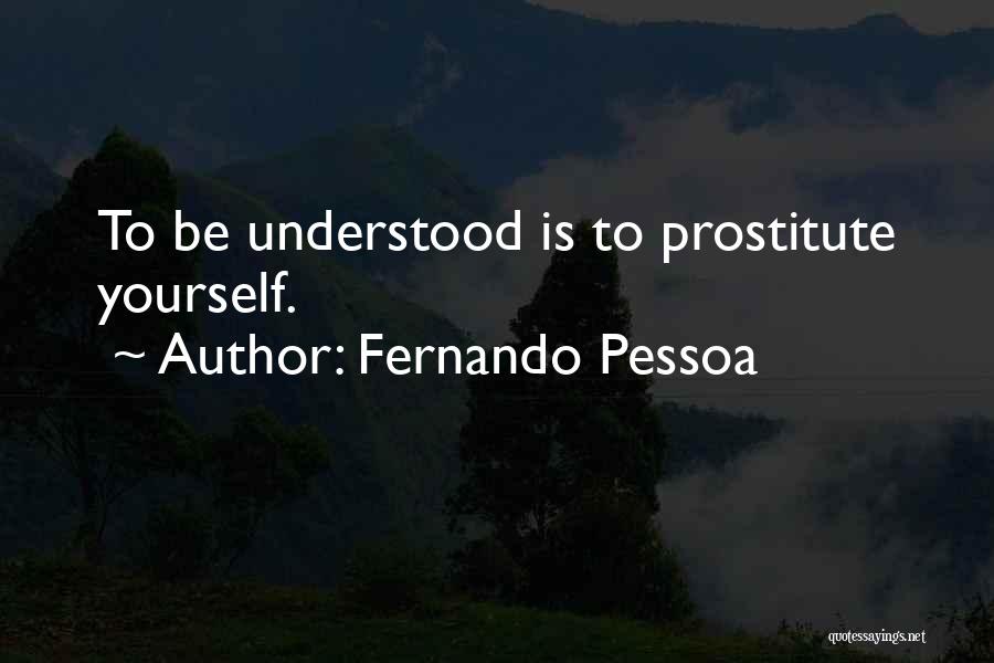 Fernando Pessoa Quotes: To Be Understood Is To Prostitute Yourself.