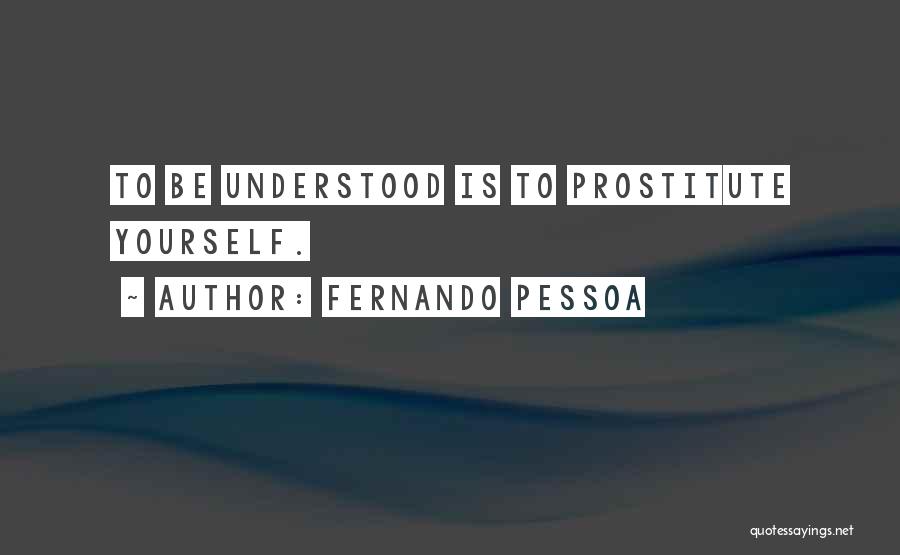 Fernando Pessoa Quotes: To Be Understood Is To Prostitute Yourself.