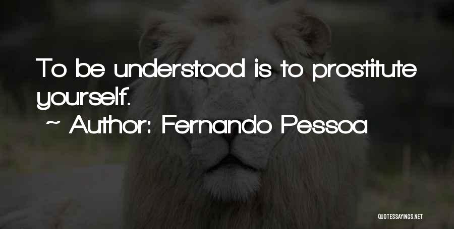 Fernando Pessoa Quotes: To Be Understood Is To Prostitute Yourself.