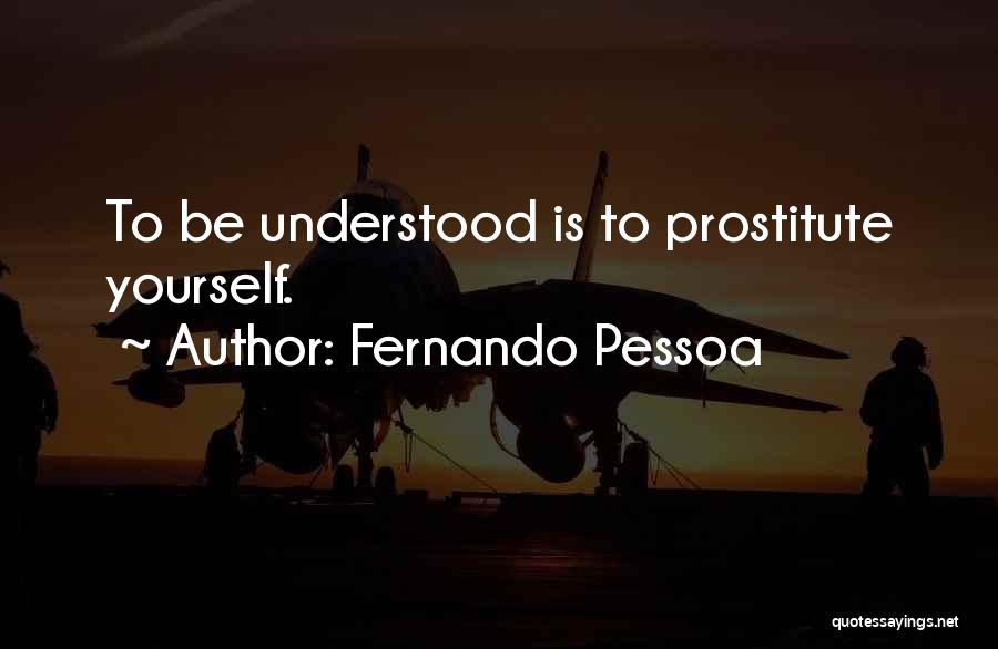 Fernando Pessoa Quotes: To Be Understood Is To Prostitute Yourself.