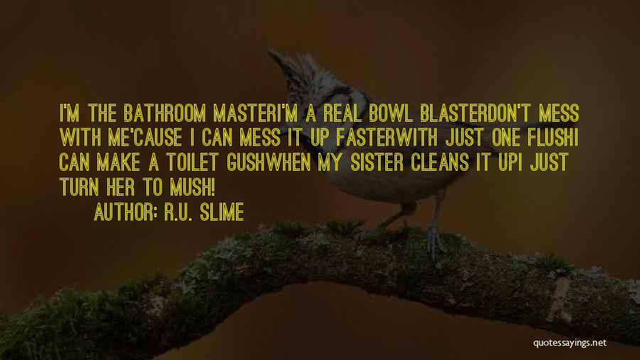 R.U. Slime Quotes: I'm The Bathroom Masteri'm A Real Bowl Blasterdon't Mess With Me'cause I Can Mess It Up Fasterwith Just One Flushi