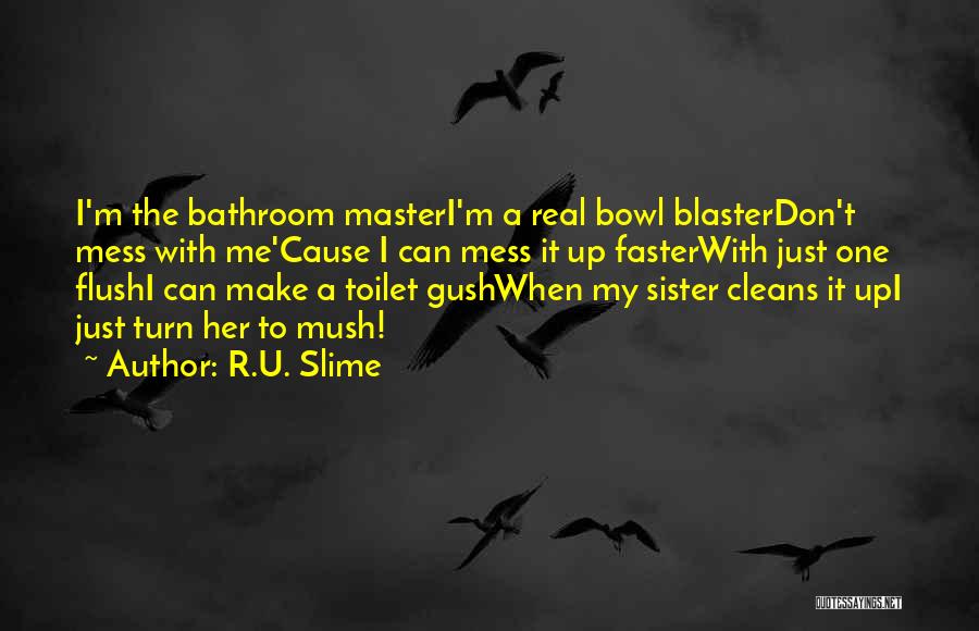 R.U. Slime Quotes: I'm The Bathroom Masteri'm A Real Bowl Blasterdon't Mess With Me'cause I Can Mess It Up Fasterwith Just One Flushi