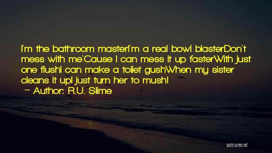 R.U. Slime Quotes: I'm The Bathroom Masteri'm A Real Bowl Blasterdon't Mess With Me'cause I Can Mess It Up Fasterwith Just One Flushi