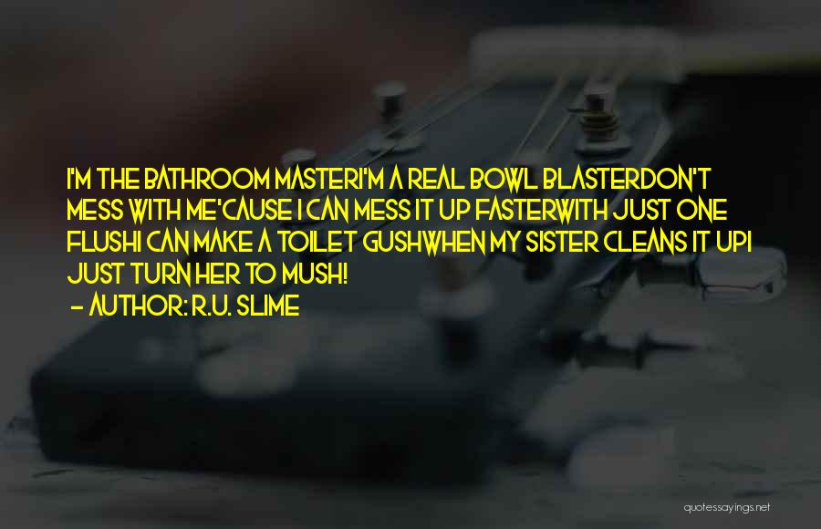 R.U. Slime Quotes: I'm The Bathroom Masteri'm A Real Bowl Blasterdon't Mess With Me'cause I Can Mess It Up Fasterwith Just One Flushi
