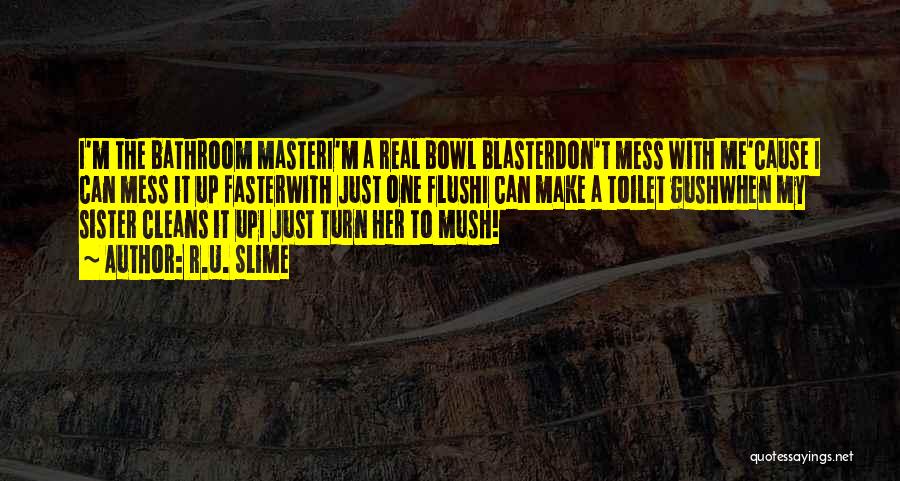 R.U. Slime Quotes: I'm The Bathroom Masteri'm A Real Bowl Blasterdon't Mess With Me'cause I Can Mess It Up Fasterwith Just One Flushi