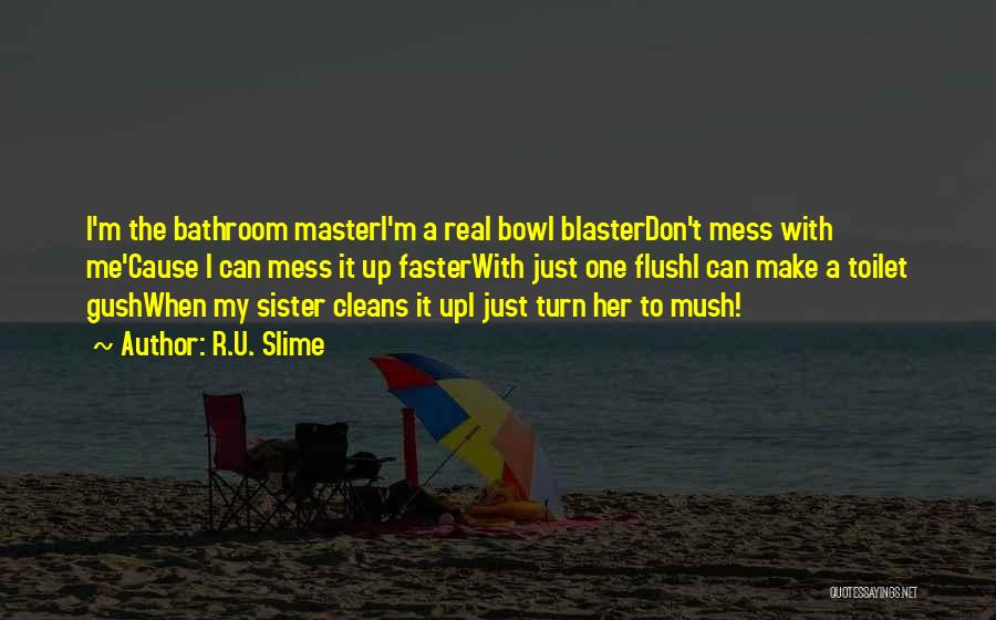 R.U. Slime Quotes: I'm The Bathroom Masteri'm A Real Bowl Blasterdon't Mess With Me'cause I Can Mess It Up Fasterwith Just One Flushi