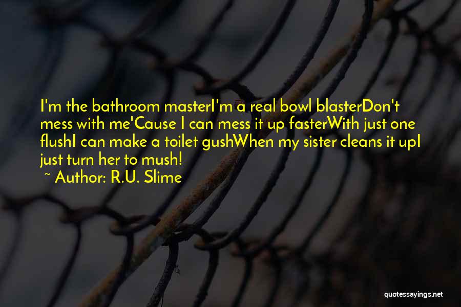 R.U. Slime Quotes: I'm The Bathroom Masteri'm A Real Bowl Blasterdon't Mess With Me'cause I Can Mess It Up Fasterwith Just One Flushi