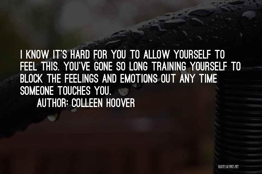 Colleen Hoover Quotes: I Know It's Hard For You To Allow Yourself To Feel This. You've Gone So Long Training Yourself To Block