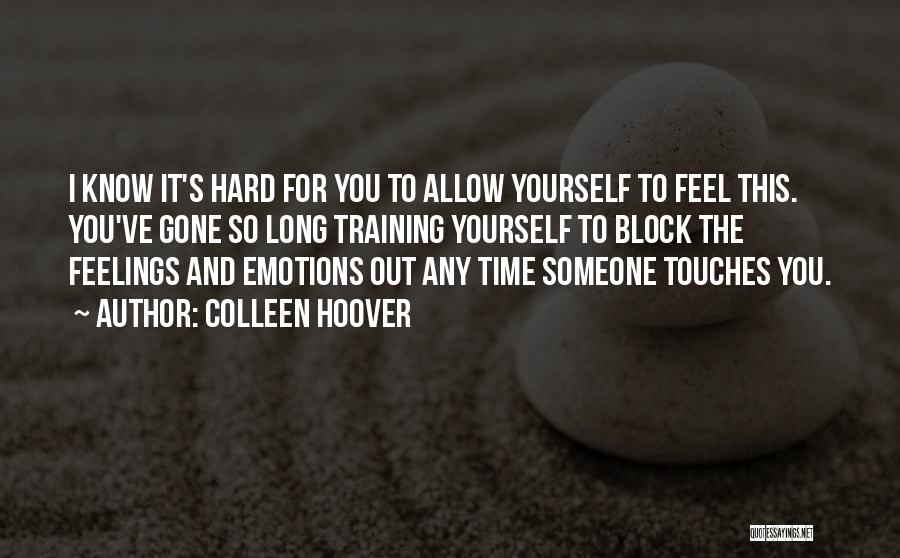 Colleen Hoover Quotes: I Know It's Hard For You To Allow Yourself To Feel This. You've Gone So Long Training Yourself To Block