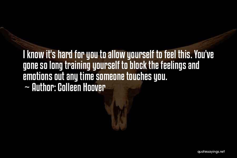 Colleen Hoover Quotes: I Know It's Hard For You To Allow Yourself To Feel This. You've Gone So Long Training Yourself To Block