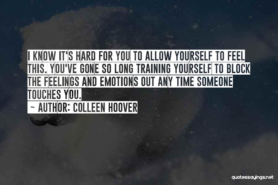 Colleen Hoover Quotes: I Know It's Hard For You To Allow Yourself To Feel This. You've Gone So Long Training Yourself To Block