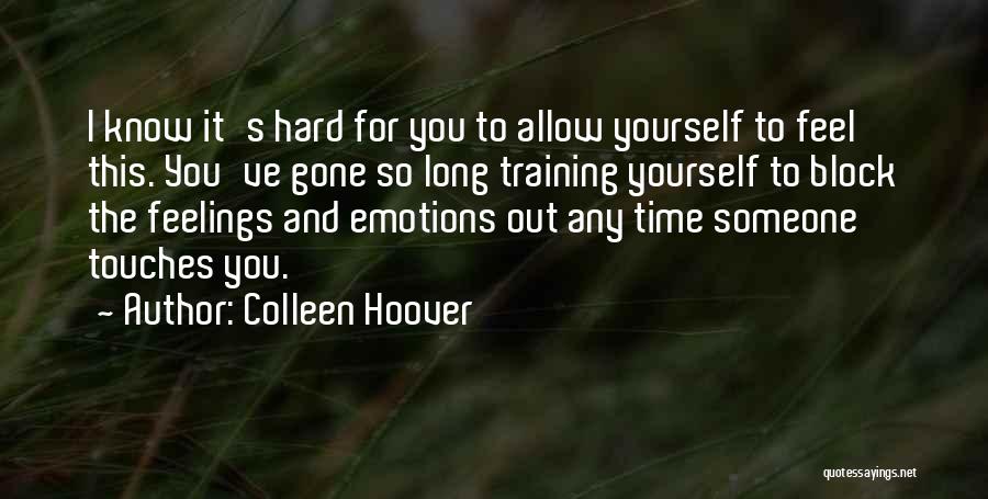 Colleen Hoover Quotes: I Know It's Hard For You To Allow Yourself To Feel This. You've Gone So Long Training Yourself To Block