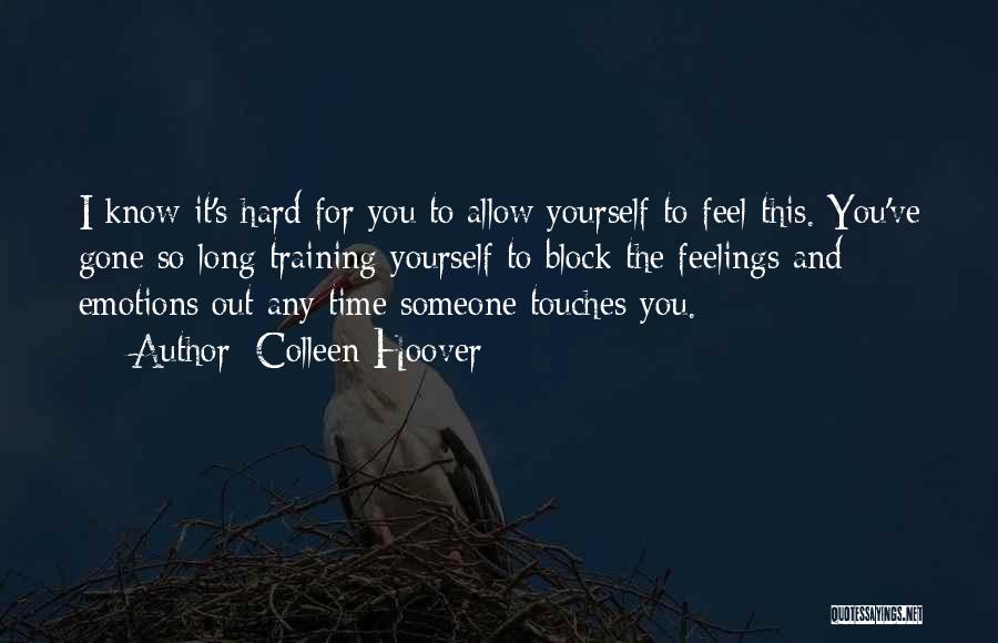 Colleen Hoover Quotes: I Know It's Hard For You To Allow Yourself To Feel This. You've Gone So Long Training Yourself To Block